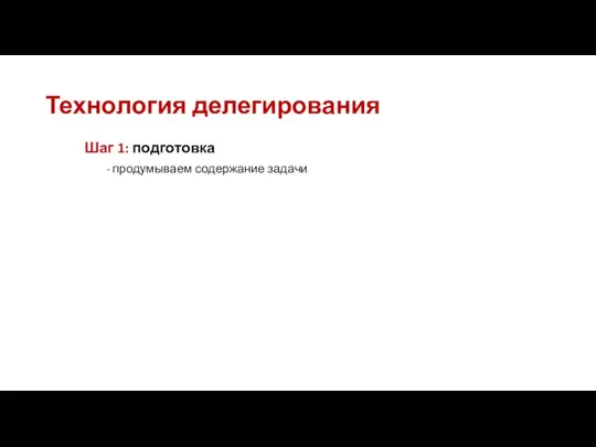 Технология делегирования Шаг 1: подготовка продумываем содержание задачи