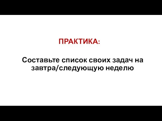 ПРАКТИКА: Составьте список своих задач на завтра/следующую неделю