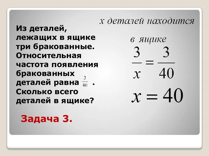 Задача 3. Из деталей, лежащих в ящике три бракованные. Относительная частота