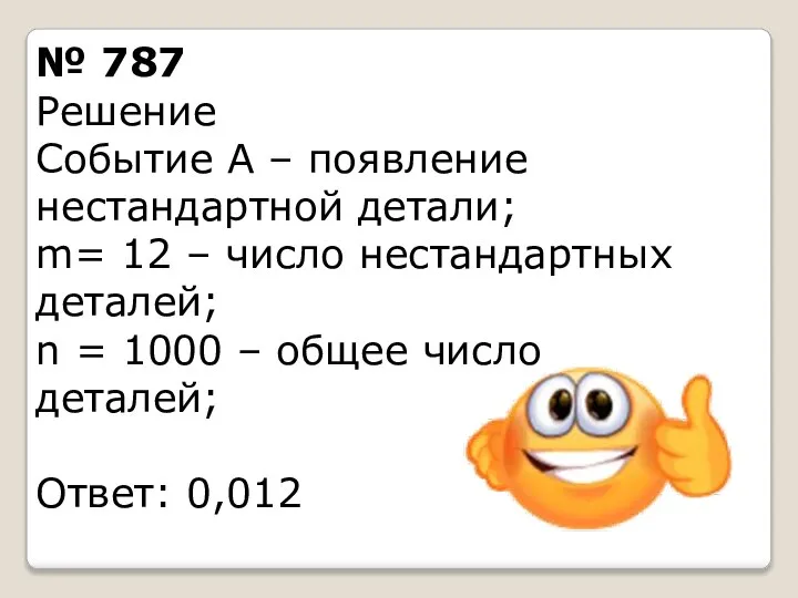 № 787 Решение Событие А – появление нестандартной детали; m= 12