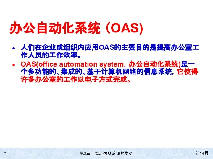 * 第页 办公自动化系统 （OAS) 人们在企业或组织内应用OAS的主要目的是提高办公室工作人员的工作效率。 OAS(office automation system，办公自动化系统)是一个多功能的、集成的、基于计算机网络的信息系统，它使得许多办公室的工作以电子方式完成。