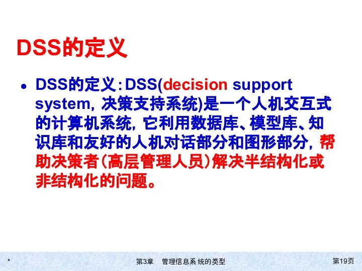 * 第页 DSS的定义 DSS的定义：DSS(decision support system，决策支持系统)是一个人机交互式的计算机系统，它利用数据库、模型库、知识库和友好的人机对话部分和图形部分，帮助决策者（高层管理人员）解决半结构化或非结构化的问题。