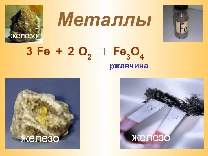 Металлы 3 Fe + O2 2 ⭢ Fe3O4 ржавчина железо железо железо