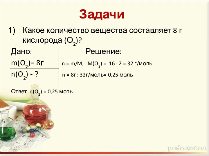 Задачи Какое количество вещества составляет 8 г кислорода (О2)? Дано: Решение: