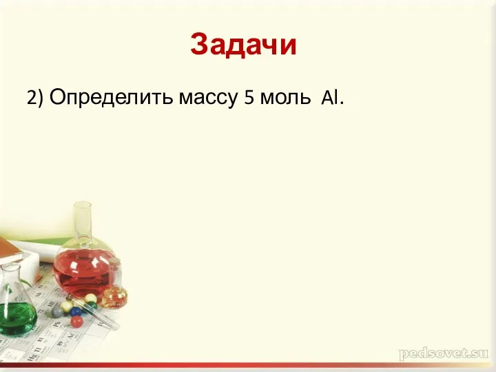 Задачи 2) Определить массу 5 моль Al.