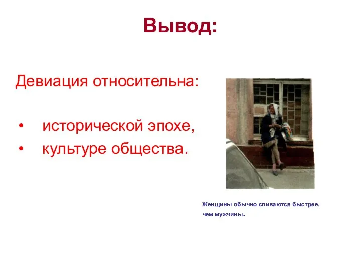 Вывод: Девиация относительна: исторической эпохе, культуре общества. Женщины обычно спиваются быстрее, чем мужчины.