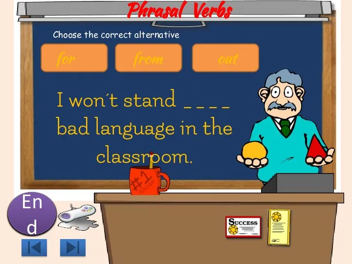 Phrasal Verbs I won´t stand ____ bad language in the classroom.