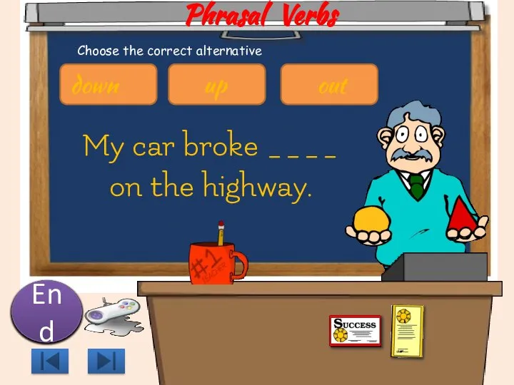 Phrasal Verbs My car broke ____ on the highway. 10 9