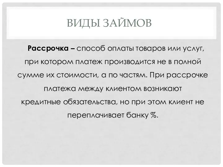 ВИДЫ ЗАЙМОВ Рассрочка – способ оплаты товаров или услуг, при котором