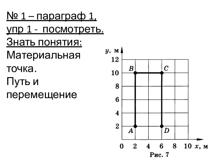 № 1 – параграф 1, упр 1 - посмотреть. Знать понятия: Материальная точка. Путь и перемещение