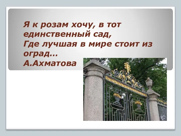 Я к розам хочу, в тот единственный сад, Где лучшая в мире стоит из оград… А.Ахматова