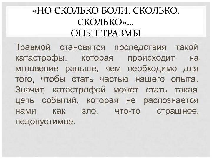 «НО СКОЛЬКО БОЛИ. СКОЛЬКО. СКОЛЬКО»… ОПЫТ ТРАВМЫ Травмой становятся последствия такой