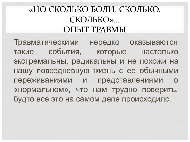 «НО СКОЛЬКО БОЛИ. СКОЛЬКО. СКОЛЬКО»… ОПЫТ ТРАВМЫ Травматическими нередко оказываются такие