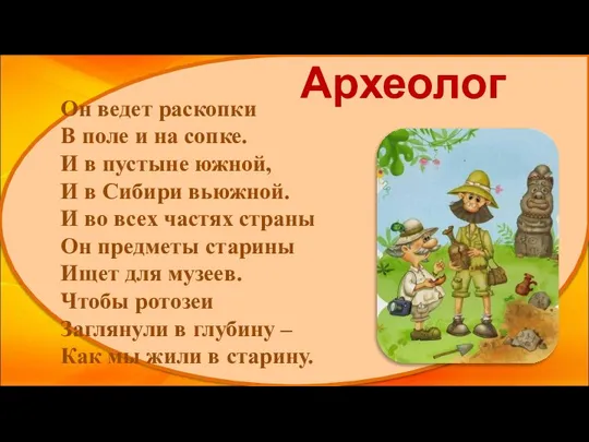 Археолог Он ведет раскопки В поле и на сопке. И в