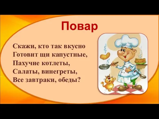 Повар Скажи, кто так вкусно Готовит щи капустные, Пахучие котлеты, Салаты, винегреты, Все завтраки, обеды?