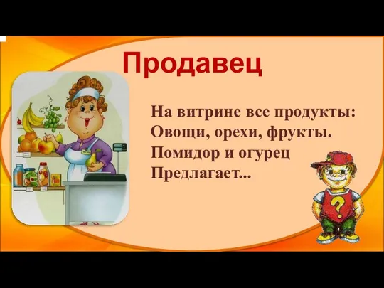 Продавец На витрине все продукты: Овощи, орехи, фрукты. Помидор и огурец Предлагает...