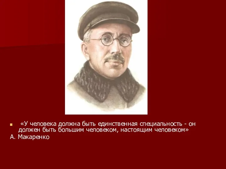 «У человека должна быть единственная специальность - он должен быть большим человеком, настоящим человеком» А. Макаренко