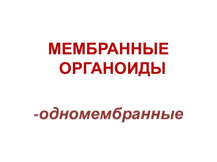 МЕМБРАННЫЕ ОРГАНОИДЫ -одномембранные