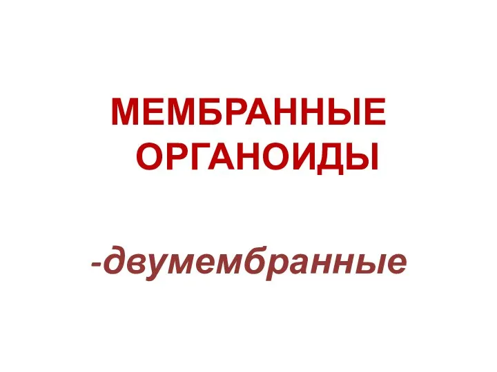 МЕМБРАННЫЕ ОРГАНОИДЫ -двумембранные