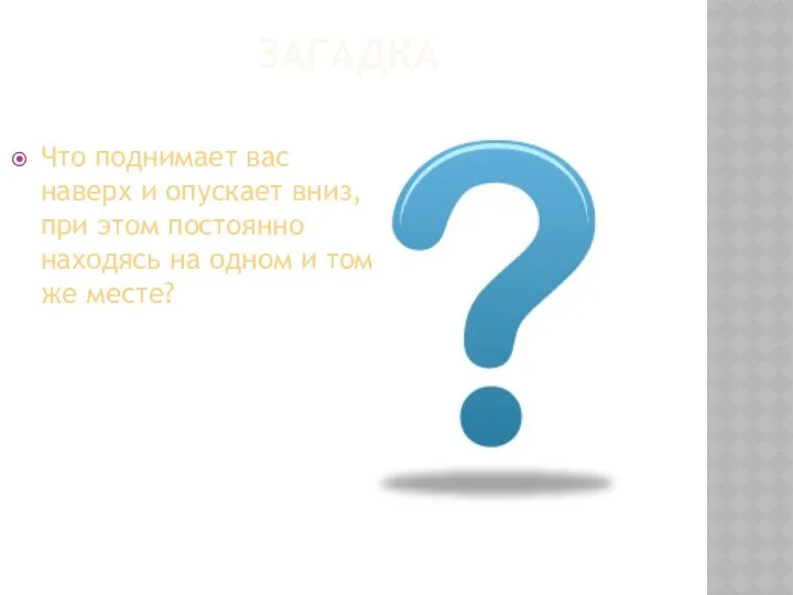 ЗАГАДКА Что поднимает вас наверх и опускает вниз, при этом постоянно