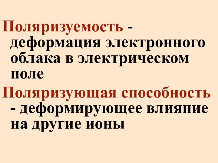 Поляризуемость - деформация электронного облака в электрическом поле Поляризующая способность - деформирующее влияние на другие ионы