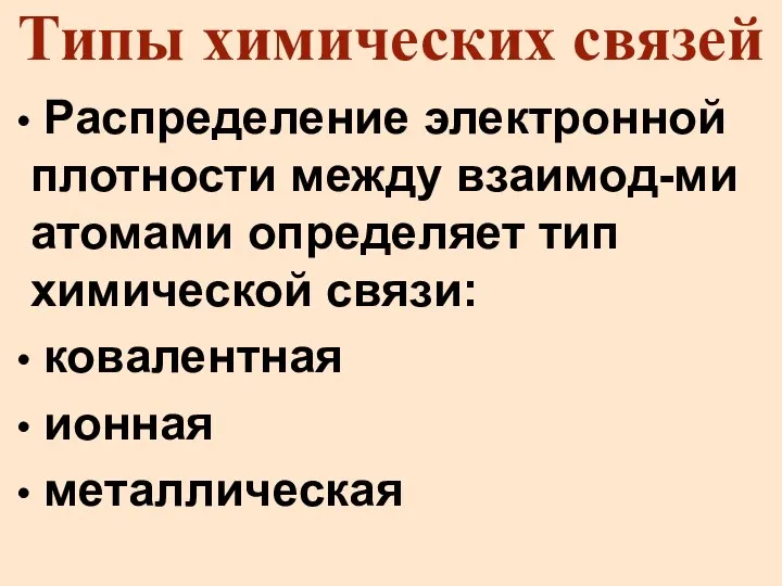 Типы химических связей Распределение электронной плотности между взаимод-ми атомами определяет тип химической связи: ковалентная ионная металлическая