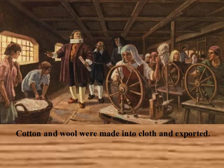 Cotton and wool were made into cloth and exported.