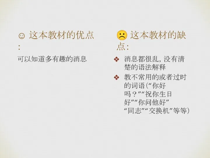 ☹ 这本教材的缺点： 消息都很乱，没有清楚的语法解释 教不常用的或者过时的词语（“你好吗？”“祝你生日好”“你问他好” “同志”“交换机”等等） ☺ 这本教材的优点： 可以知道多有趣的消息