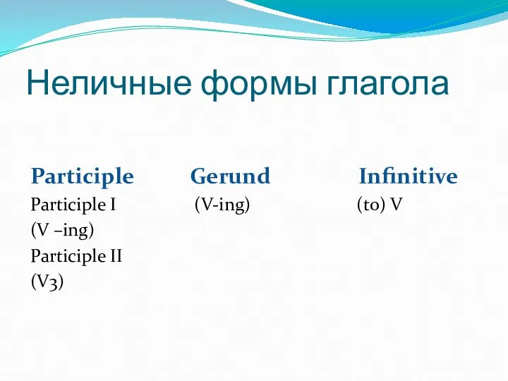 Неличные формы глагола Participle Gerund Infinitive Participle I (V-ing) (to) V (V –ing) Participle II (V3)
