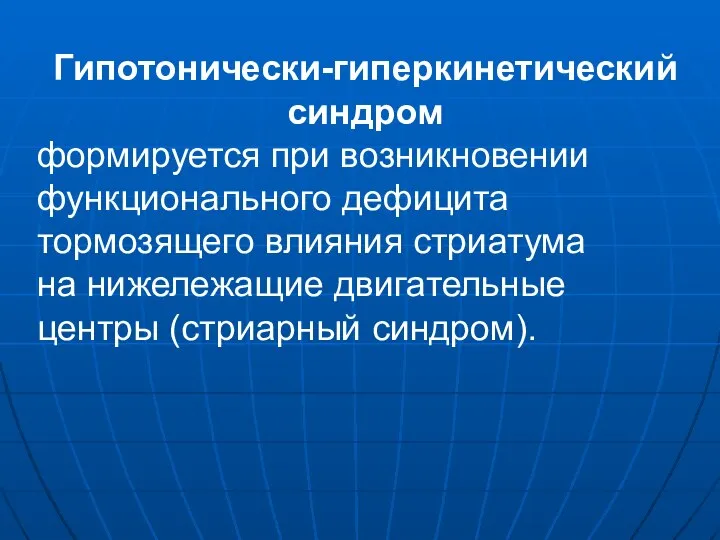 Гипотонически-гиперкинетический синдром формируется при возникновении функционального дефицита тормозящего влияния стриатума на нижележащие двигательные центры (стриарный синдром).