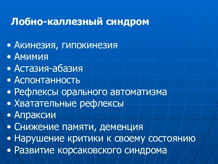 Лобно-каллезный синдром Акинезия, гипокинезия Амимия Астазия-абазия Аспонтанность Рефлексы орального автоматизма Хватательные