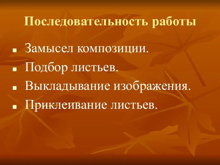 Последовательность работы Замысел композиции. Подбор листьев. Выкладывание изображения. Приклеивание листьев.