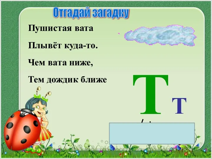 Пушистая вата Плывёт куда-то. Чем вата ниже, Тем дождик ближе Т Отгадай загадку Т т