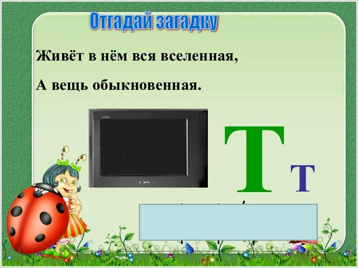 Живёт в нём вся вселенная, А вещь обыкновенная. Т Отгадай загадку Т т