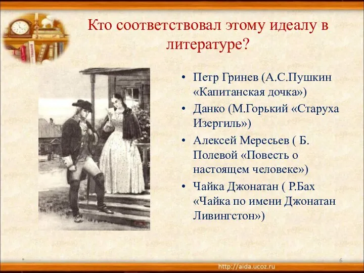 Кто соответствовал этому идеалу в литературе? Петр Гринев (А.С.Пушкин «Капитанская дочка»)