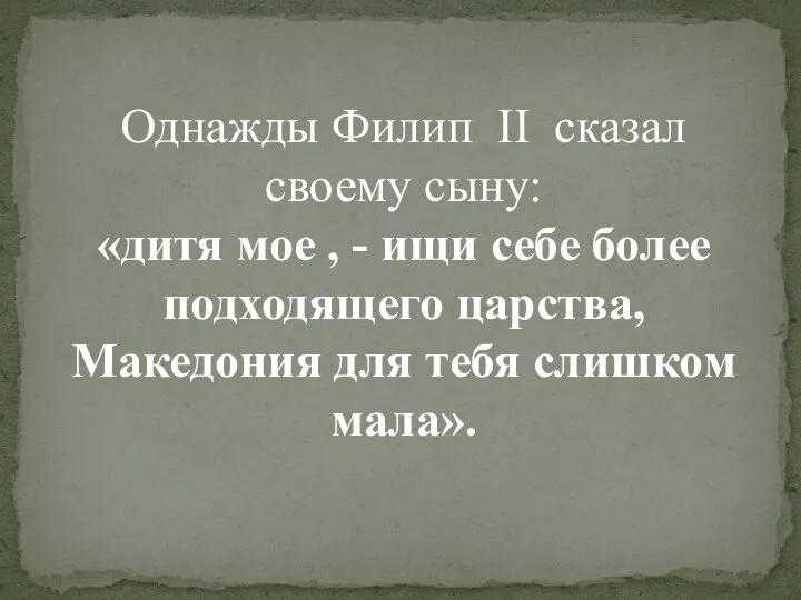 Однажды Филип II сказал своему сыну: «дитя мое , - ищи