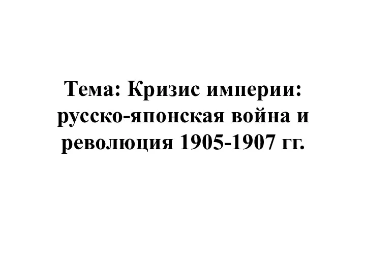 Тема: Кризис империи: русско-японская война и революция 1905-1907 гг.