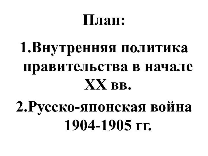 План: 1.Внутренняя политика правительства в начале XX вв. 2.Русско-японская война 1904-1905 гг.