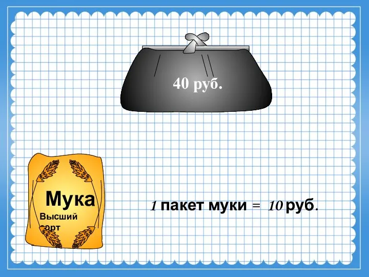 40 руб. 1 пакет муки = 10 руб.