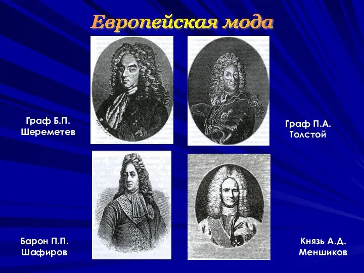 Европейская мода Граф П.А.Толстой Князь А.Д.Меншиков Барон П.П.Шафиров Граф Б.П.Шереметев