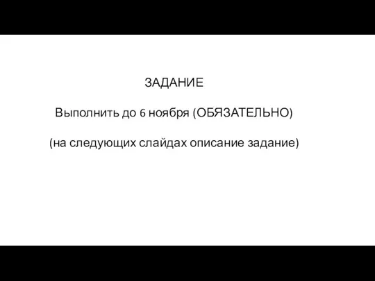 ЗАДАНИЕ Выполнить до 6 ноября (ОБЯЗАТЕЛЬНО) (на следующих слайдах описание задание)