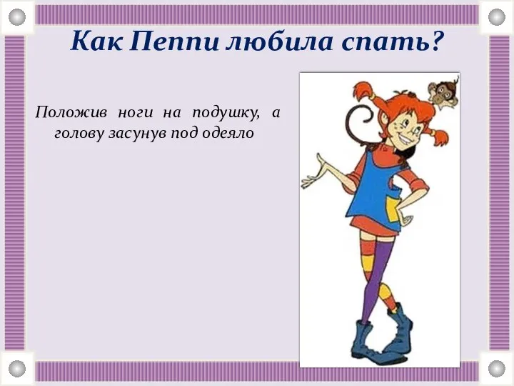 Как Пеппи любила спать? Положив ноги на подушку, а голову засунув под одеяло