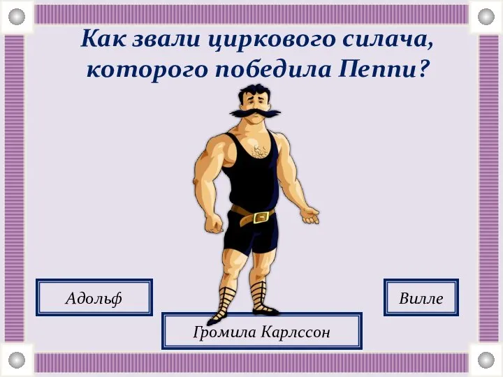 Как звали циркового силача, которого победила Пеппи? Адольф Громила Карлссон Вилле