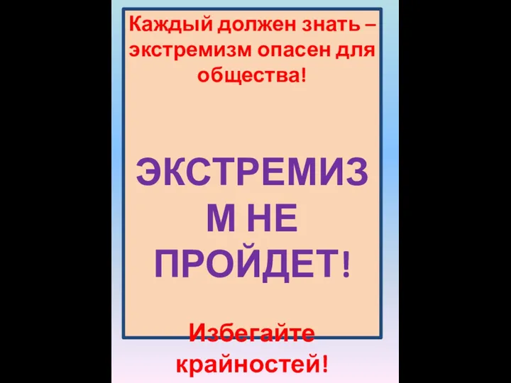 Каждый должен знать – экстремизм опасен для общества! ЭКСТРЕМИЗМ НЕ ПРОЙДЕТ! Избегайте крайностей!