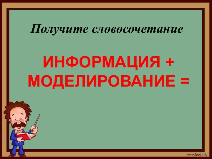 Получите словосочетание ИНФОРМАЦИЯ + МОДЕЛИРОВАНИЕ =