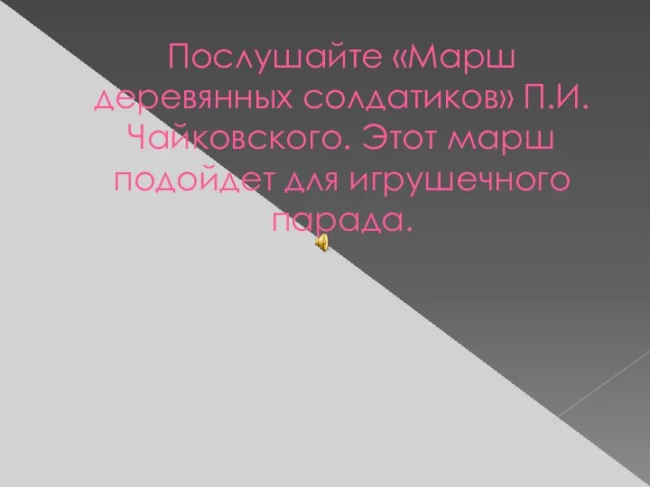 Послушайте «Марш деревянных солдатиков» П.И. Чайковского. Этот марш подойдет для игрушечного парада.