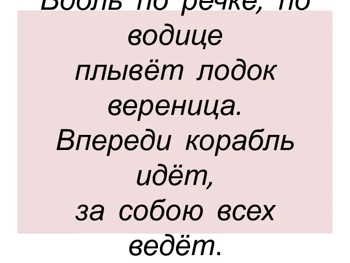 Вдоль по речке, по водице плывёт лодок вереница. Впереди корабль идёт, за собою всех ведёт.