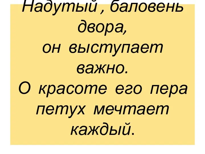 Надутый , баловень двора, он выступает важно. О красоте его пера петух мечтает каждый.