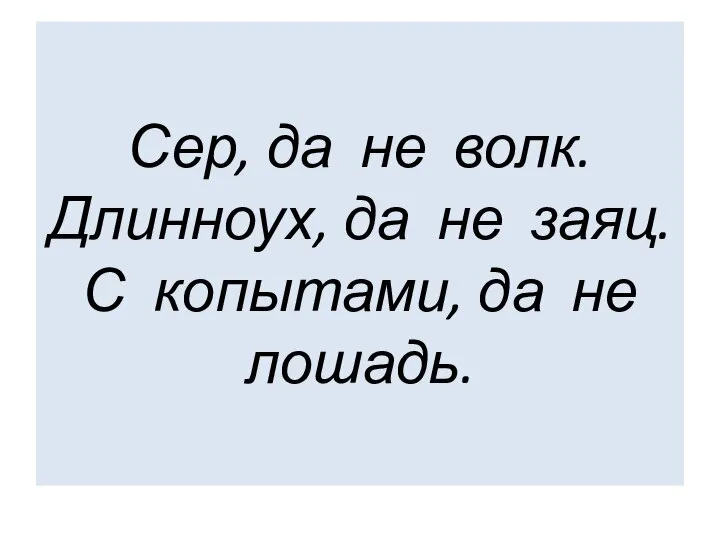 Сер, да не волк. Длинноух, да не заяц. С копытами, да не лошадь.