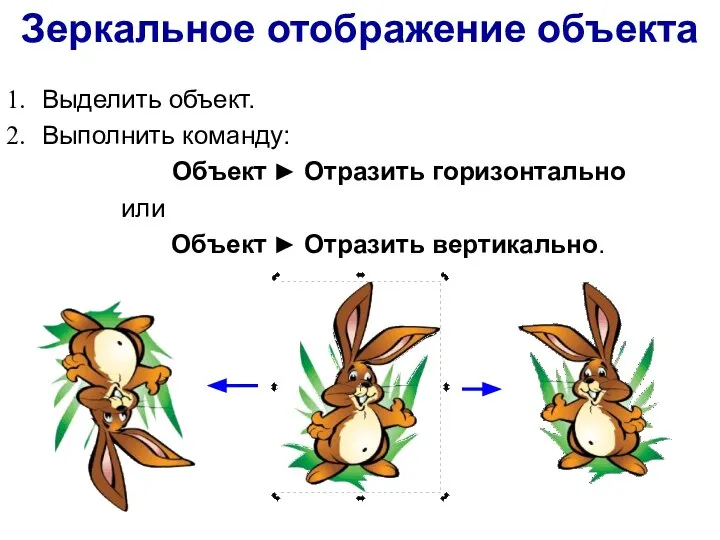 Зеркальное отображение объекта Выделить объект. Выполнить команду: Объект ► Отразить горизонтально или Объект ► Отразить вертикально.